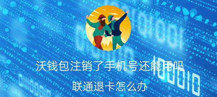 沃钱包注销了手机号还能用吗 联通退卡怎么办？